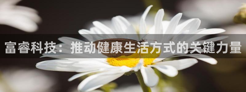 fb体育开户：富睿科技：推动健康生活方式的关键力量