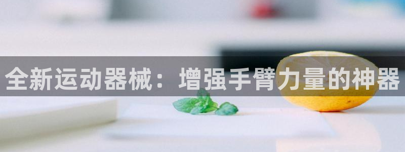 fb体育新能源：全新运动器械：增强手臂力量的神器
