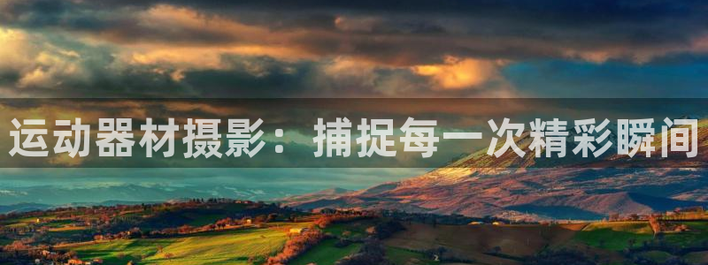 fb体育平台注册要钱吗安全吗：运动器材摄影：捕捉每一次精彩瞬