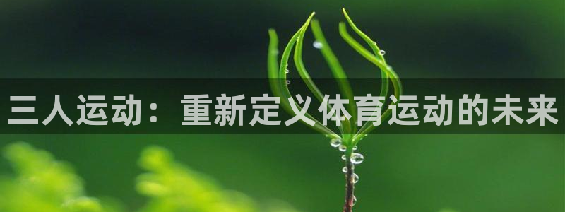 fb体育集团官网首页网址：三人运动：重新定义体育运动的未来