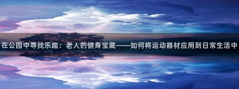 fb集团官网：在公园中寻找乐趣：老人的健身宝藏——如何将运动