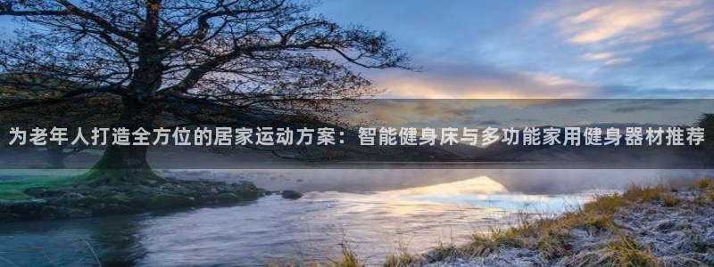 fb体育娱乐首页网站大全：为老年人打造全方位的居家运动方案：