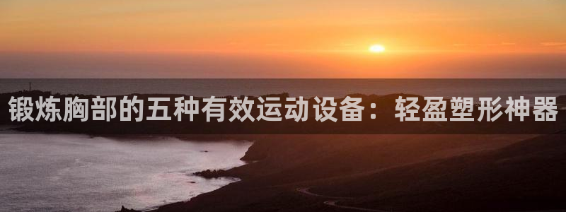 fb体育：锻炼胸部的五种有效运动设备：轻盈塑形神器