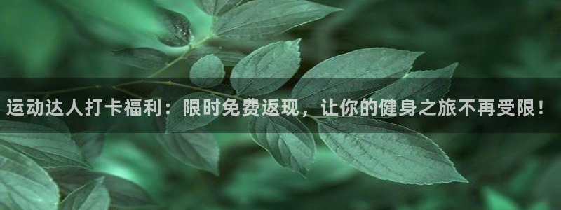 fb体育招商电话地址是多少：运动达人打卡福利：限时免费返现，