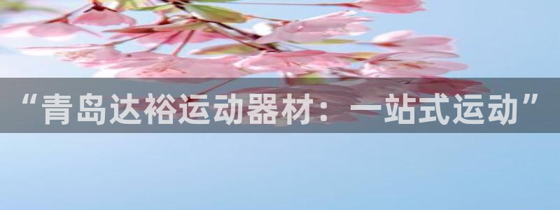 fb体育官网：“青岛达裕运动器材：一站式运动”
